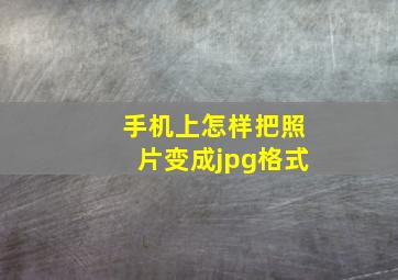 手机上怎样把照片变成jpg格式