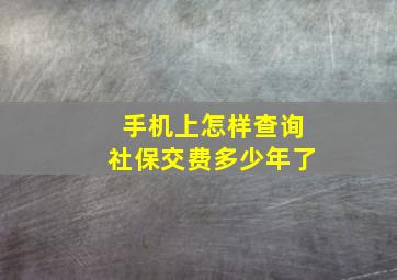 手机上怎样查询社保交费多少年了