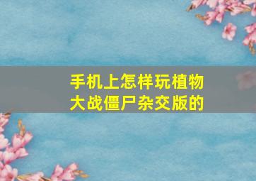 手机上怎样玩植物大战僵尸杂交版的