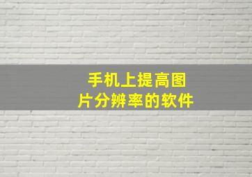 手机上提高图片分辨率的软件