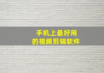 手机上最好用的视频剪辑软件