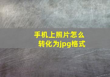 手机上照片怎么转化为jpg格式