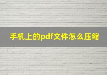 手机上的pdf文件怎么压缩