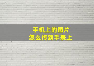 手机上的图片怎么传到手表上