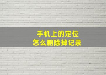 手机上的定位怎么删除掉记录