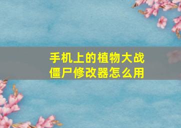 手机上的植物大战僵尸修改器怎么用