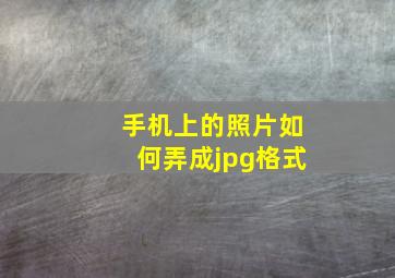 手机上的照片如何弄成jpg格式