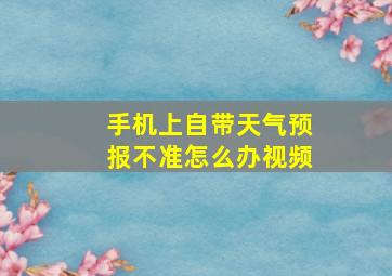 手机上自带天气预报不准怎么办视频