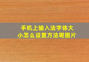 手机上输入法字体大小怎么设置方法呢图片