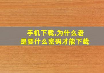 手机下载,为什么老是要什么密码才能下载