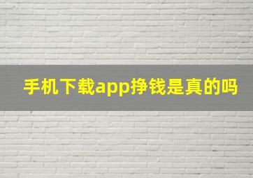 手机下载app挣钱是真的吗