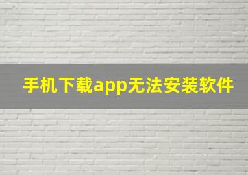 手机下载app无法安装软件