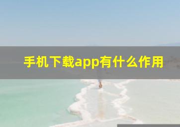 手机下载app有什么作用