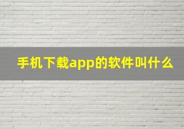 手机下载app的软件叫什么