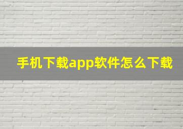 手机下载app软件怎么下载