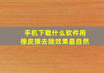 手机下载什么软件用橡皮擦去除效果最自然