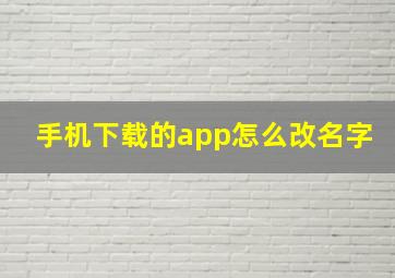 手机下载的app怎么改名字