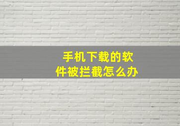 手机下载的软件被拦截怎么办