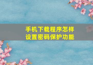 手机下载程序怎样设置密码保护功能