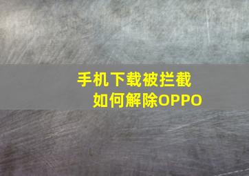 手机下载被拦截如何解除OPPO