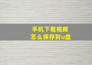 手机下载视频怎么保存到u盘