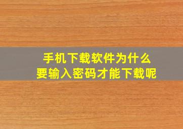 手机下载软件为什么要输入密码才能下载呢