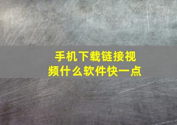 手机下载链接视频什么软件快一点