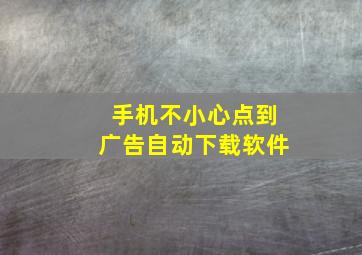 手机不小心点到广告自动下载软件