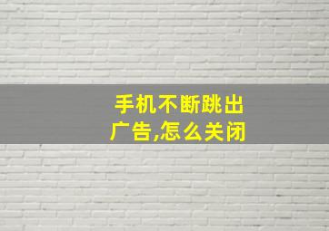 手机不断跳出广告,怎么关闭