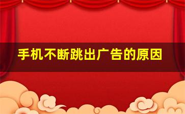 手机不断跳出广告的原因