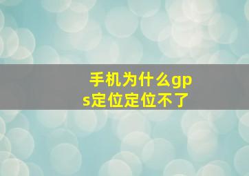 手机为什么gps定位定位不了