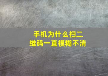 手机为什么扫二维码一直模糊不清