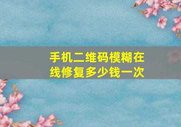 手机二维码模糊在线修复多少钱一次