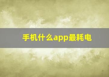 手机什么app最耗电