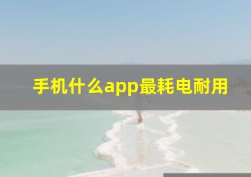 手机什么app最耗电耐用