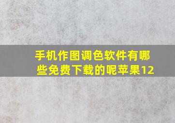 手机作图调色软件有哪些免费下载的呢苹果12