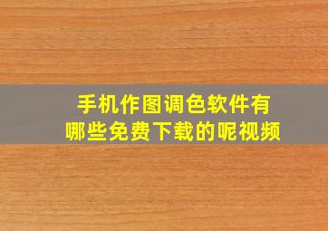 手机作图调色软件有哪些免费下载的呢视频