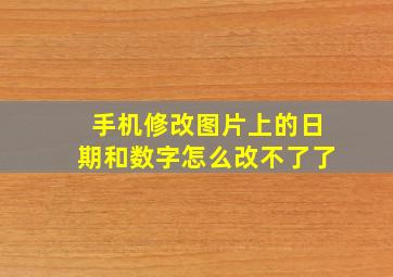 手机修改图片上的日期和数字怎么改不了了