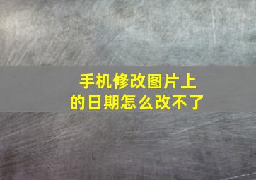 手机修改图片上的日期怎么改不了