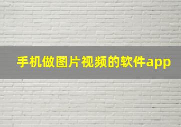 手机做图片视频的软件app