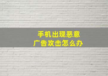 手机出现恶意广告攻击怎么办