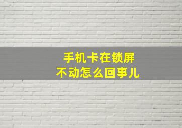 手机卡在锁屏不动怎么回事儿