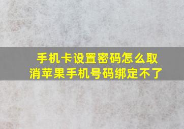 手机卡设置密码怎么取消苹果手机号码绑定不了