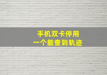 手机双卡停用一个能查到轨迹