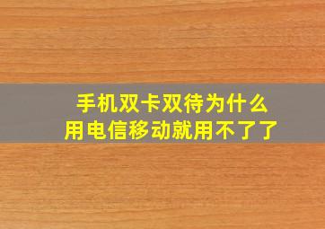 手机双卡双待为什么用电信移动就用不了了