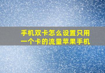 手机双卡怎么设置只用一个卡的流量苹果手机