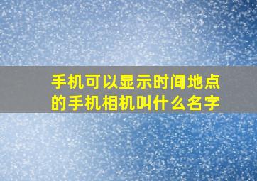 手机可以显示时间地点的手机相机叫什么名字