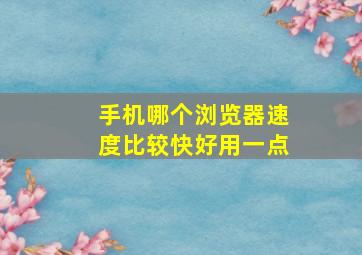 手机哪个浏览器速度比较快好用一点