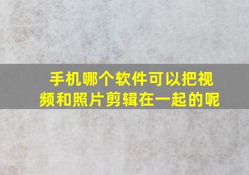 手机哪个软件可以把视频和照片剪辑在一起的呢