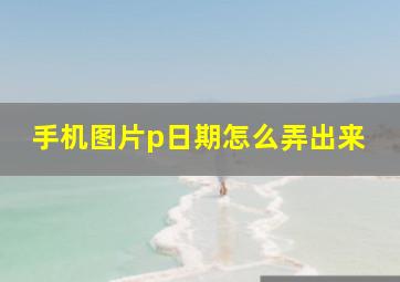 手机图片p日期怎么弄出来